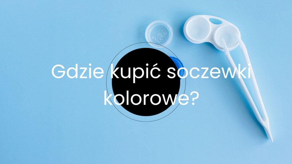 Gdzie kupić soczewki kolorowe?