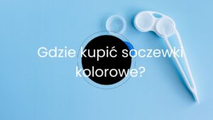 Gdzie kupić soczewki kolorowe?